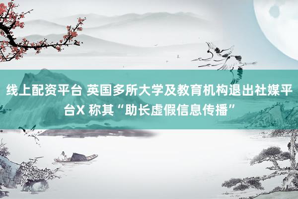 线上配资平台 英国多所大学及教育机构退出社媒平台X 称其“助长虚假信息传播”