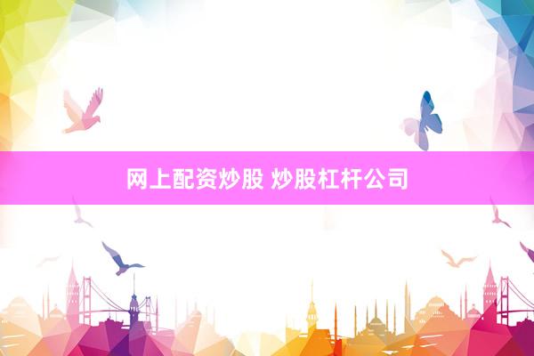网上配资炒股 炒股杠杆公司