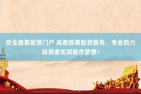 安全股票配资门户 成都股票配资服务，专业助力投资者实现股市梦想！