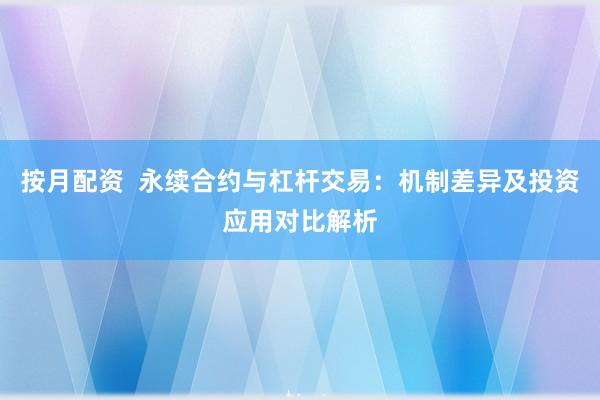 按月配资  永续合约与杠杆交易：机制差异及投资应用对比解析