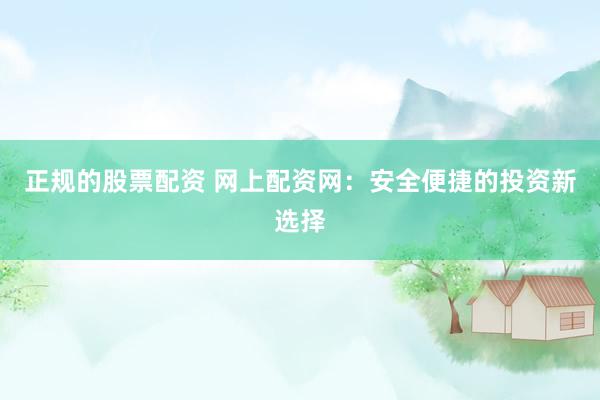 正规的股票配资 网上配资网：安全便捷的投资新选择