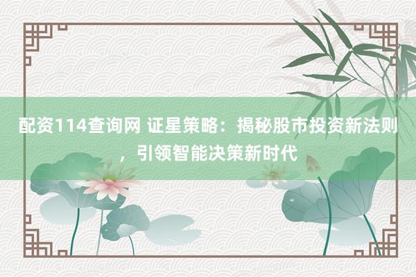 配资114查询网 证星策略：揭秘股市投资新法则，引领智能决策新时代