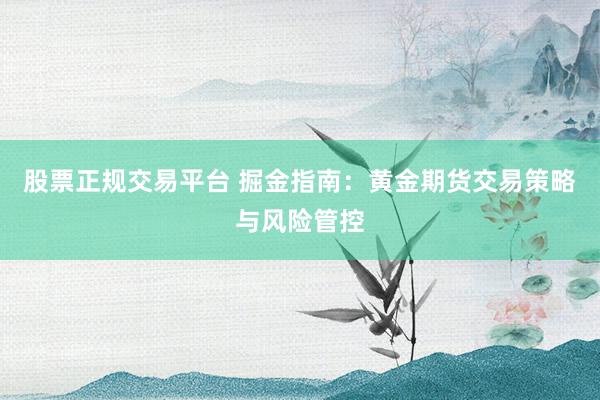 股票正规交易平台 掘金指南：黄金期货交易策略与风险管控