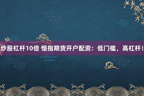 炒股杠杆10倍 恒指期货开户配资：低门槛，高杠杆！