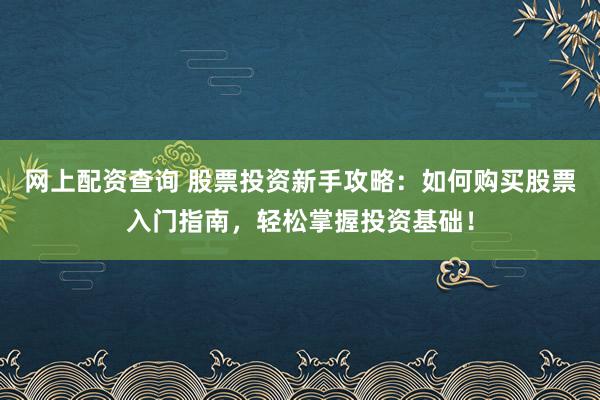 网上配资查询 股票投资新手攻略：如何购买股票入门指南，轻松掌握投资基础！