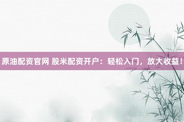 原油配资官网 股米配资开户：轻松入门，放大收益！