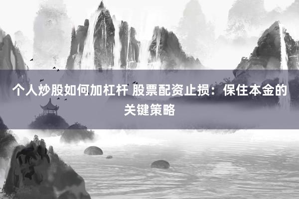 个人炒股如何加杠杆 股票配资止损：保住本金的关键策略