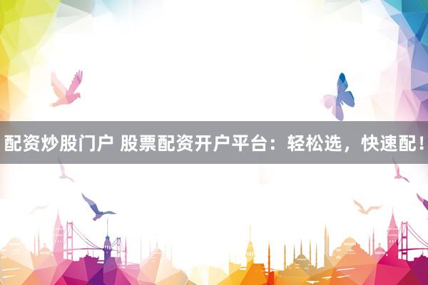 配资炒股门户 股票配资开户平台：轻松选，快速配！
