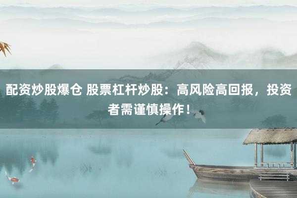 配资炒股爆仓 股票杠杆炒股：高风险高回报，投资者需谨慎操作！