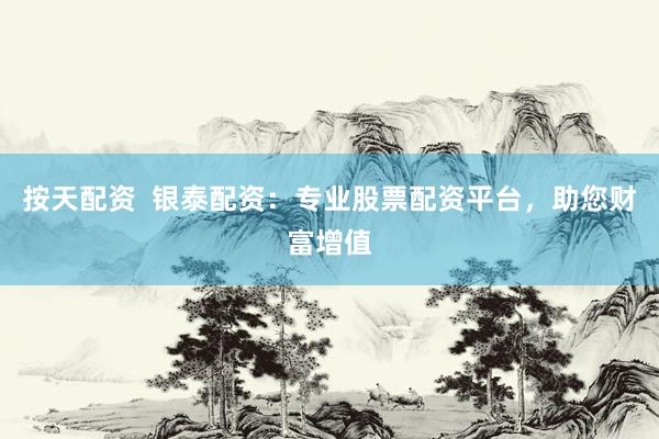 按天配资  银泰配资：专业股票配资平台，助您财富增值