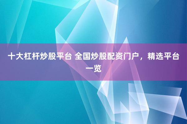 十大杠杆炒股平台 全国炒股配资门户，精选平台一览