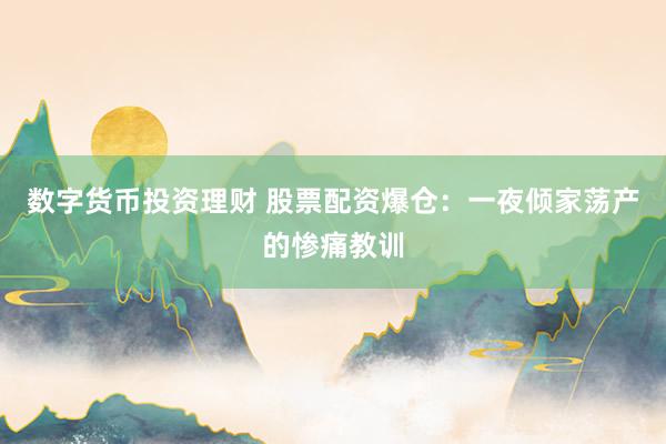 数字货币投资理财 股票配资爆仓：一夜倾家荡产的惨痛教训