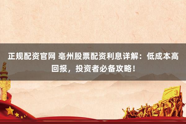 正规配资官网 亳州股票配资利息详解：低成本高回报，投资者必备攻略！