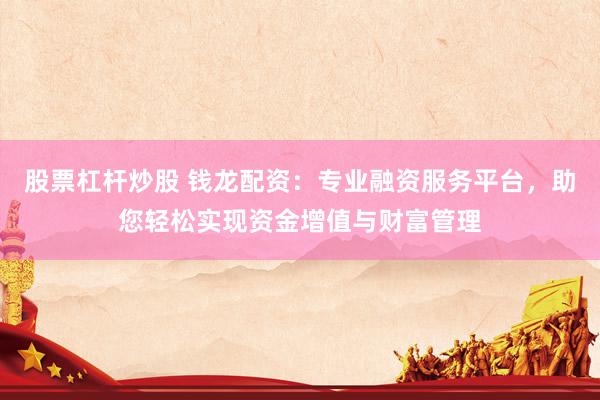 股票杠杆炒股 钱龙配资：专业融资服务平台，助您轻松实现资金增值与财富管理