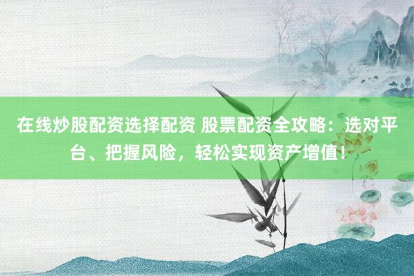 在线炒股配资选择配资 股票配资全攻略：选对平台、把握风险，轻松实现资产增值！
