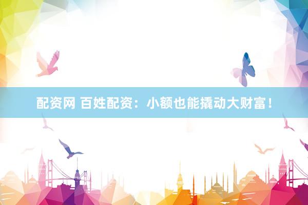 配资网 百姓配资：小额也能撬动大财富！