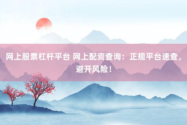 网上股票杠杆平台 网上配资查询：正规平台速查，避开风险！