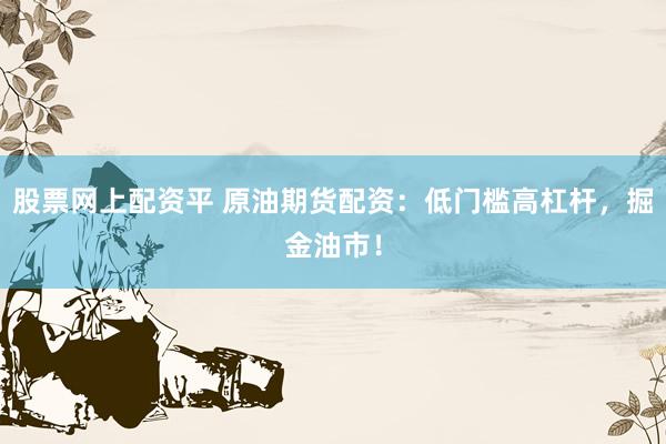 股票网上配资平 原油期货配资：低门槛高杠杆，掘金油市！