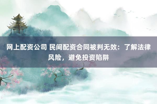 网上配资公司 民间配资合同被判无效：了解法律风险，避免投资陷阱