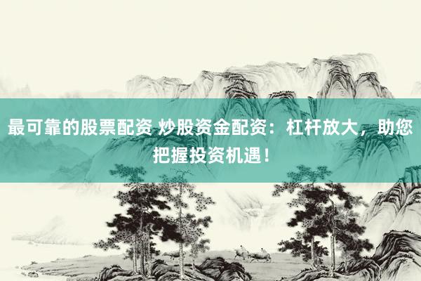 最可靠的股票配资 炒股资金配资：杠杆放大，助您把握投资机遇！
