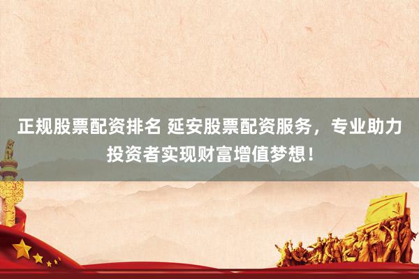正规股票配资排名 延安股票配资服务，专业助力投资者实现财富增值梦想！