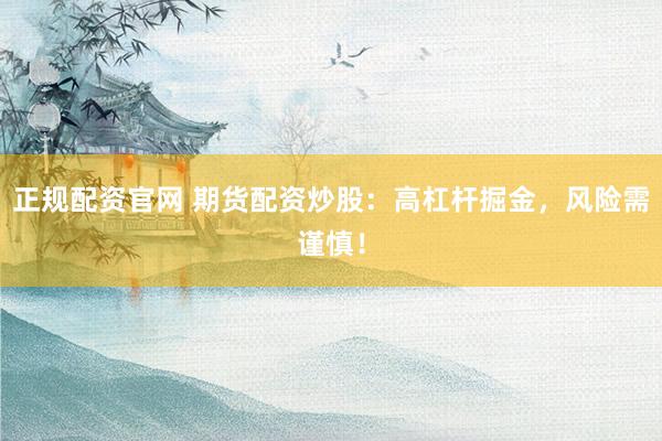 正规配资官网 期货配资炒股：高杠杆掘金，风险需谨慎！