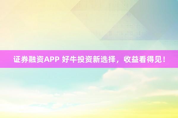 证券融资APP 好牛投资新选择，收益看得见！