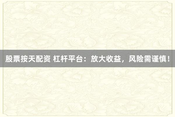 股票按天配资 杠杆平台：放大收益，风险需谨慎！