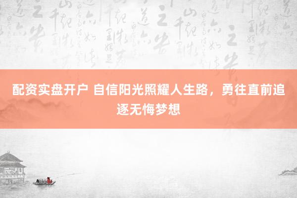 配资实盘开户 自信阳光照耀人生路，勇往直前追逐无悔梦想