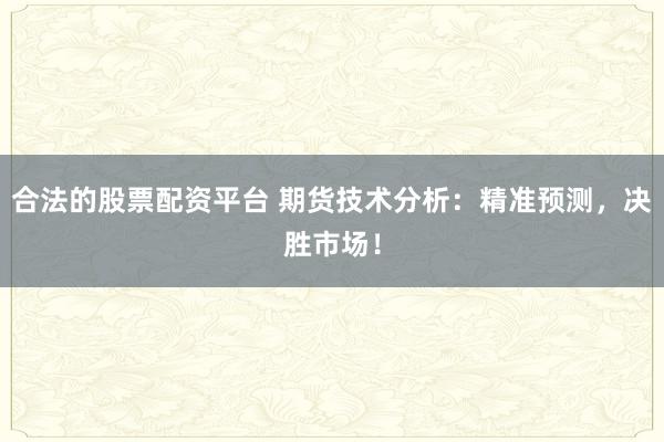 合法的股票配资平台 期货技术分析：精准预测，决胜市场！