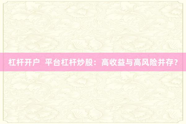 杠杆开户  平台杠杆炒股：高收益与高风险并存？