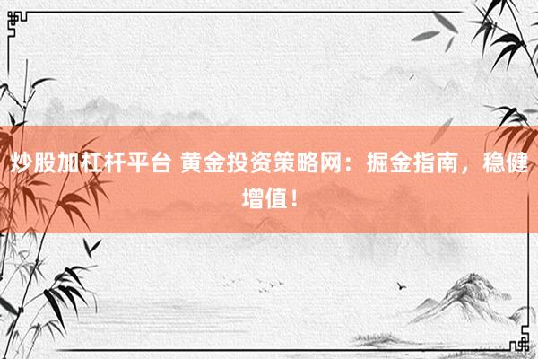 炒股加杠杆平台 黄金投资策略网：掘金指南，稳健增值！