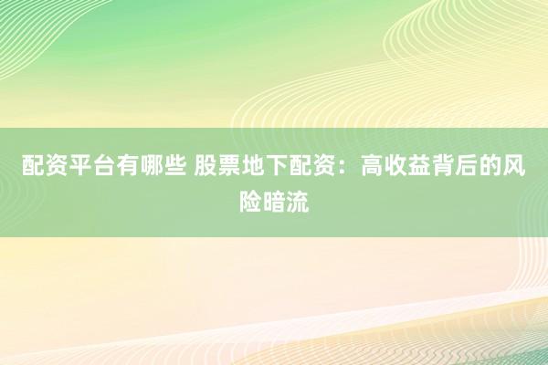 配资平台有哪些 股票地下配资：高收益背后的风险暗流