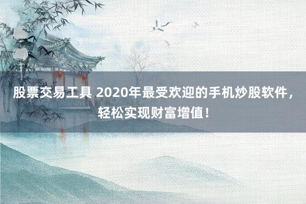 股票交易工具 2020年最受欢迎的手机炒股软件，轻松实现财富增值！