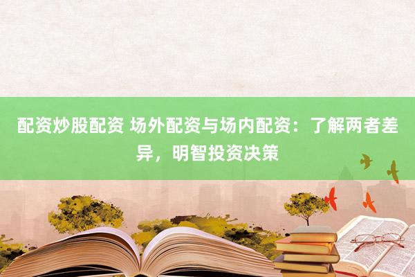 配资炒股配资 场外配资与场内配资：了解两者差异，明智投资决策