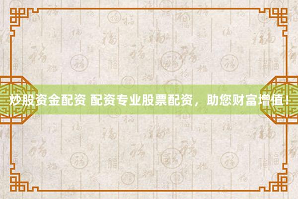炒股资金配资 配资专业股票配资，助您财富增值！