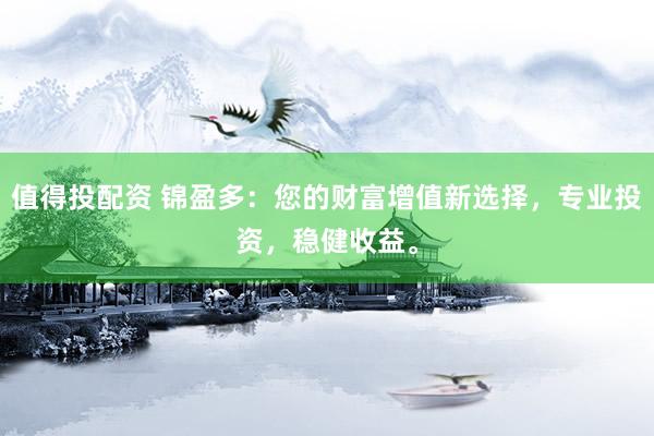 值得投配资 锦盈多：您的财富增值新选择，专业投资，稳健收益。