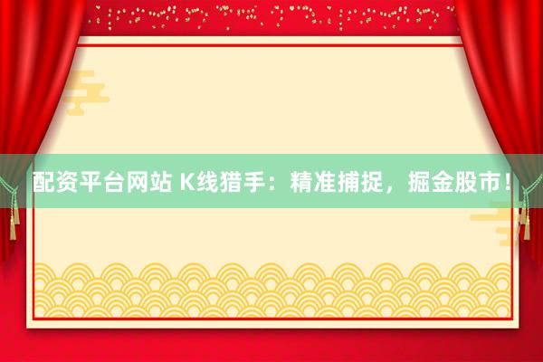 配资平台网站 K线猎手：精准捕捉，掘金股市！