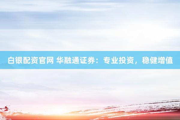 白银配资官网 华融通证券：专业投资，稳健增值