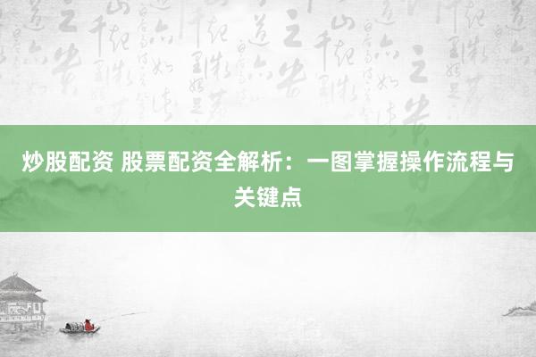 炒股配资 股票配资全解析：一图掌握操作流程与关键点