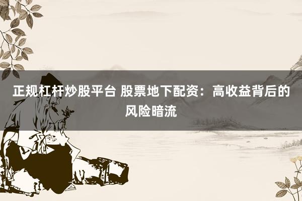 正规杠杆炒股平台 股票地下配资：高收益背后的风险暗流