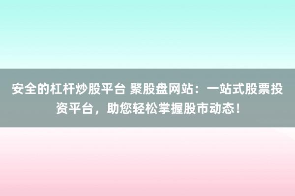 安全的杠杆炒股平台 聚股盘网站：一站式股票投资平台，助您轻松掌握股市动态！