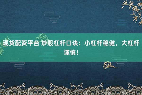 现货配资平台 炒股杠杆口诀：小杠杆稳健，大杠杆谨慎！
