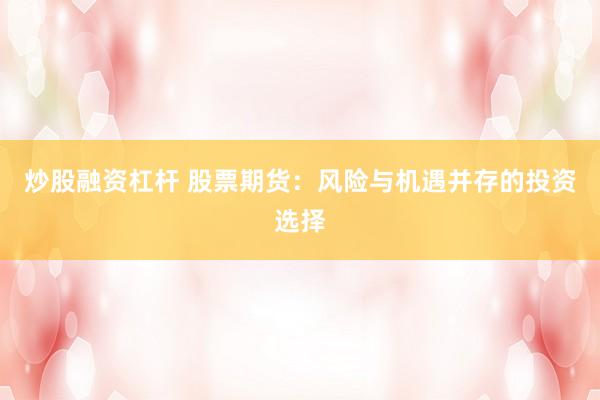 炒股融资杠杆 股票期货：风险与机遇并存的投资选择