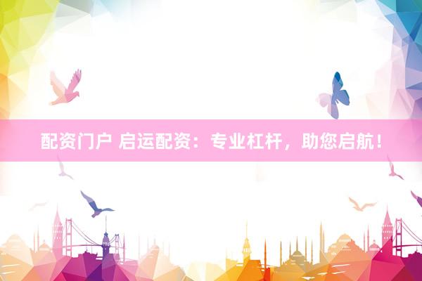 配资门户 启运配资：专业杠杆，助您启航！