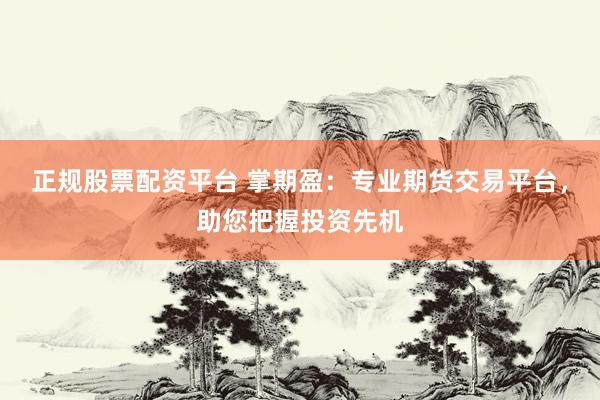 正规股票配资平台 掌期盈：专业期货交易平台，助您把握投资先机