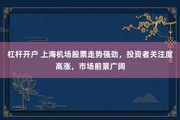 杠杆开户 上海机场股票走势强劲，投资者关注度高涨，市场前景广阔