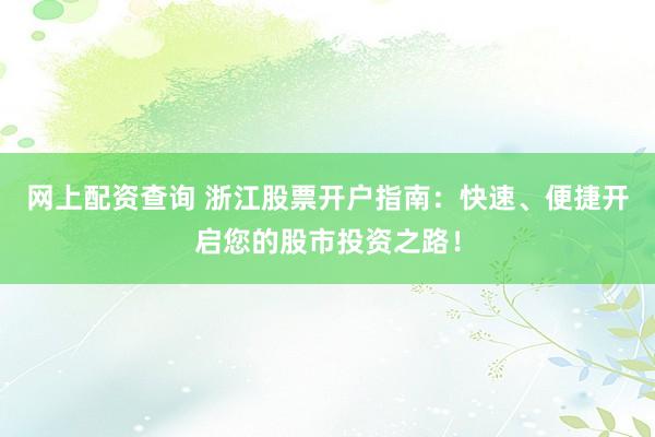 网上配资查询 浙江股票开户指南：快速、便捷开启您的股市投资之路！