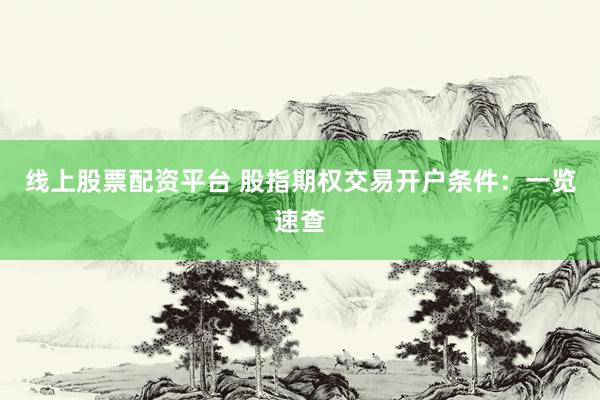 线上股票配资平台 股指期权交易开户条件：一览速查