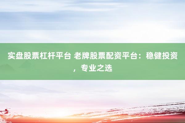 实盘股票杠杆平台 老牌股票配资平台：稳健投资，专业之选